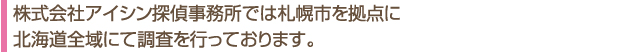 札幌市を拠点に北海道全域で調査を行っております。